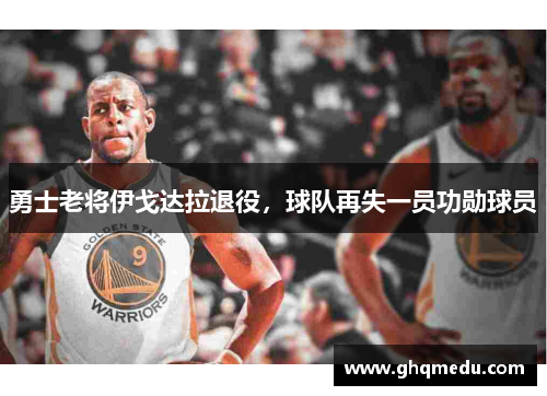 勇士老将伊戈达拉退役，球队再失一员功勋球员