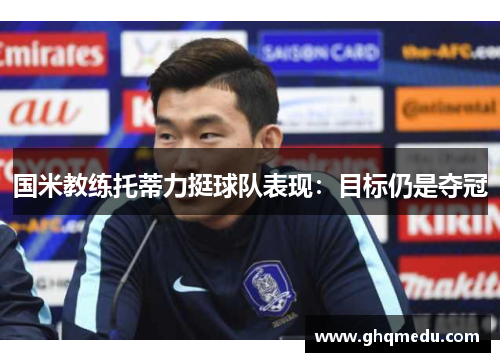 国米教练托蒂力挺球队表现：目标仍是夺冠