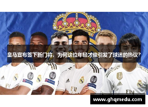 皇马宣布签下新门将，为何这位年轻才俊引发了球迷的热议？