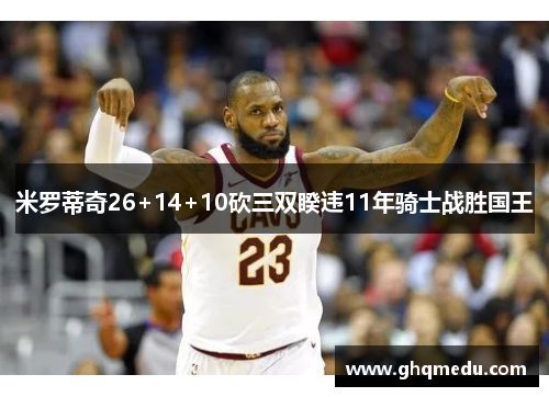 米罗蒂奇26+14+10砍三双睽违11年骑士战胜国王