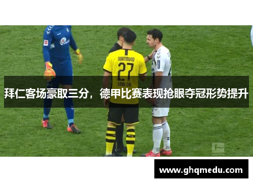 拜仁客场豪取三分，德甲比赛表现抢眼夺冠形势提升