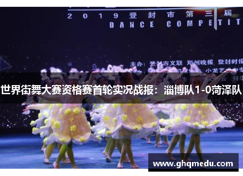 世界街舞大赛资格赛首轮实况战报：淄博队1-0菏泽队