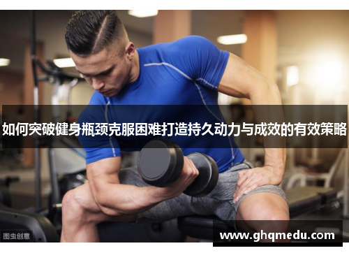 如何突破健身瓶颈克服困难打造持久动力与成效的有效策略
