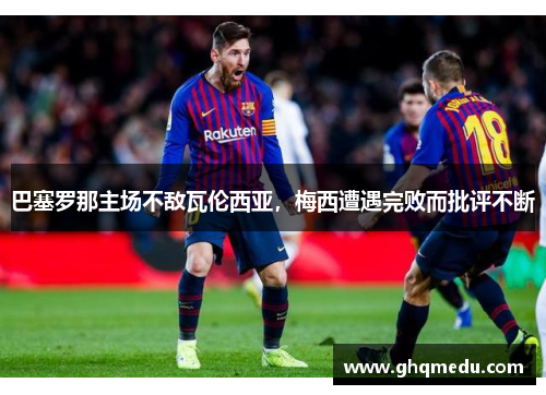 巴塞罗那主场不敌瓦伦西亚，梅西遭遇完败而批评不断