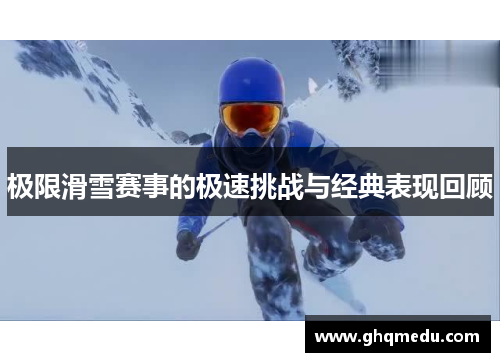极限滑雪赛事的极速挑战与经典表现回顾