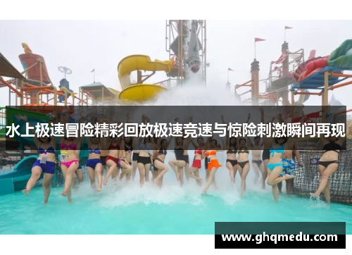 水上极速冒险精彩回放极速竞速与惊险刺激瞬间再现