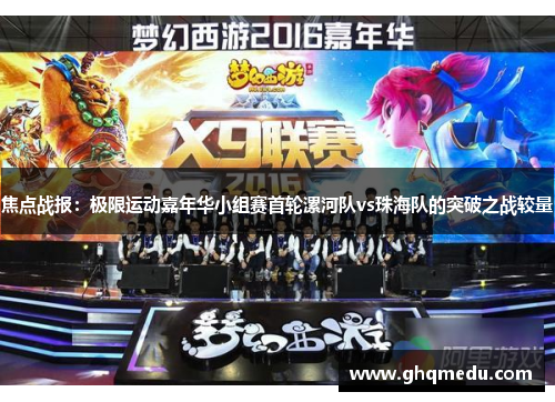 焦点战报：极限运动嘉年华小组赛首轮漯河队vs珠海队的突破之战较量