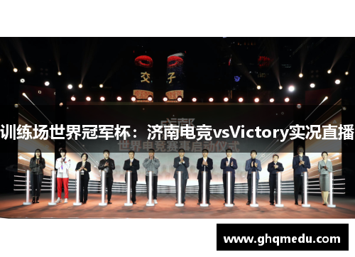 训练场世界冠军杯：济南电竞vsVictory实况直播