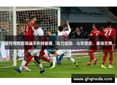 霍芬海姆客场逼平多特蒙德，实力显现，斗志坚定，赛场无惧
