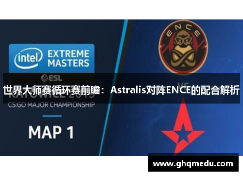 世界大师赛循环赛前瞻：Astralis对阵ENCE的配合解析