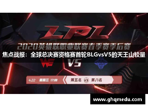 焦点战报：全球总决赛资格赛首轮BLGvsV5的天王山较量